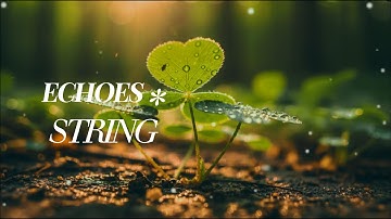 🍀 Find Your Inner Peace: Uplifting Strings & Piano for Hope, Luck & Deep Meditation.