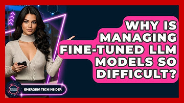 Why Is Managing Fine-tuned LLM Models So Difficult? - Emerging Tech Insider