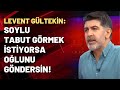 Levent Gültekin: Süleyman Soylu tabut görmek istiyorsa oğlunu göndersin!