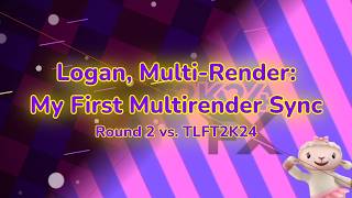 Logan, Multi-Render: My First Multirender Sync | Round 2. vs @TLFT2K24