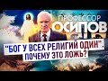 ПРОФЕССОР ОСИПОВ: "БОГ У ВСЕХ РЕЛИГИЙ ОДИН". ПОЧЕМУ ЭТО ЛОЖЬ?