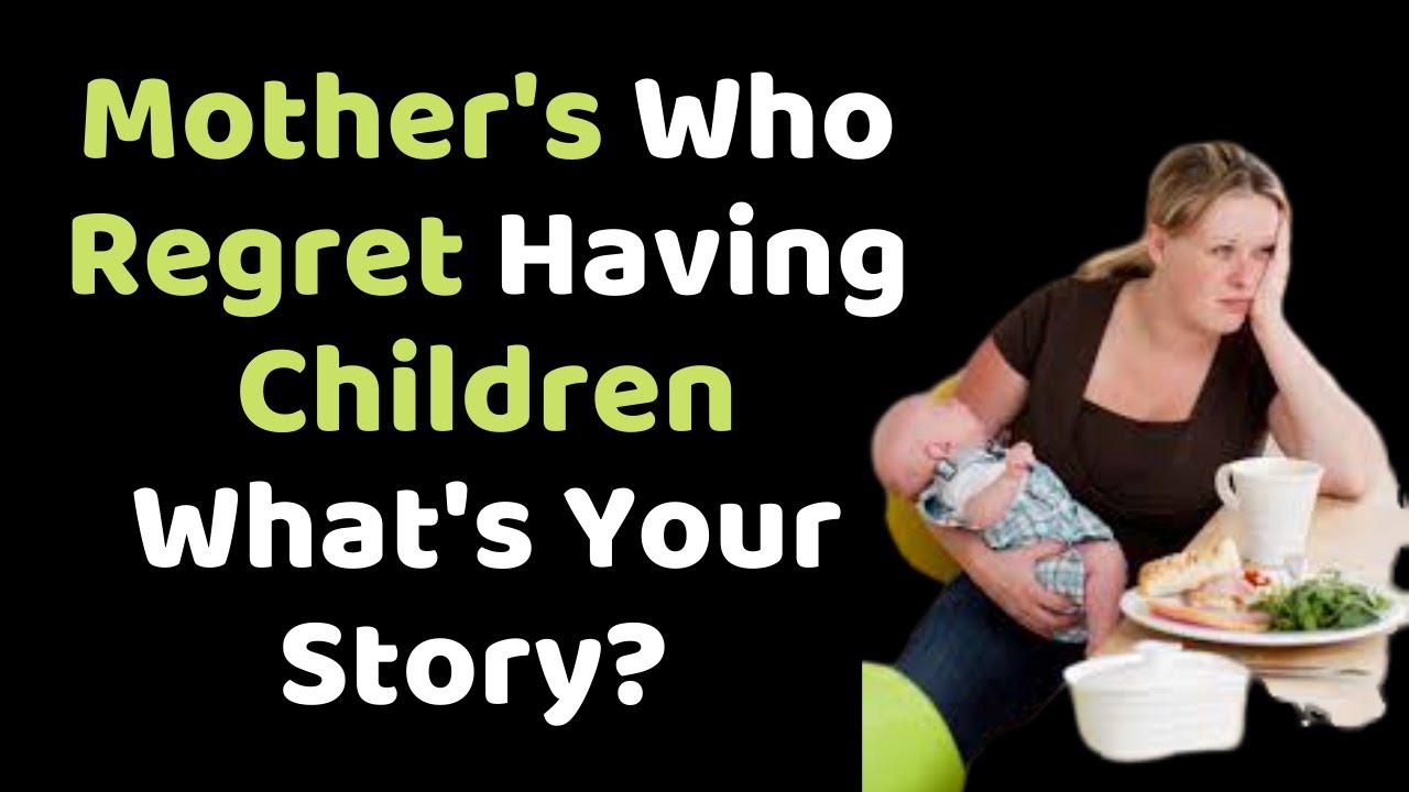 Women/ Mothers Who Regret Having Children, Why Do You Regret It, What's