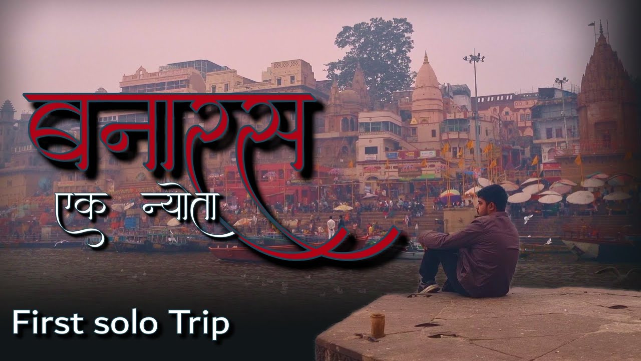 First Solo Trip - That Changed My Life | Invitation of Banaras - YouTube