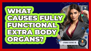 What Causes Fully Functional Extra Body Organs? - Strange Science HQ