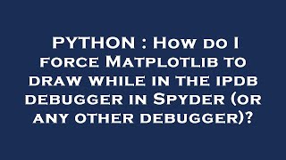 PYTHON : How do I force Matplotlib to draw while in the ipdb debugger in Spyder (or any other debugg