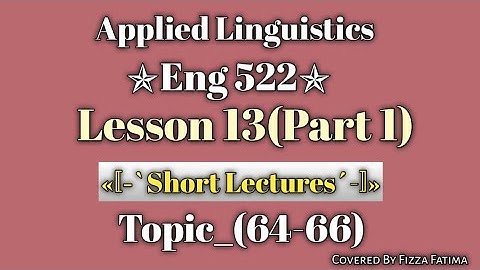 Eng 522|Lesson 13(Part 1)|Topic 64-66|Short Lectures|Applied Linguistics