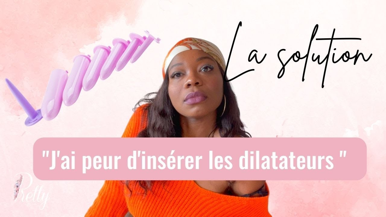 Comment dépasser la peur d'insérer les dilatateurs 🔥 ?
