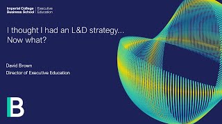 I thought I had an L&D strategy, now what? | David Brown, Director of Executive Education