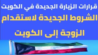 قرارات الزيارة الجديدة في الكويت والشروط الجديدة لاستقدام الزوجة إلى الكويت