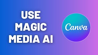 How to Use Magic Media AI in Canva