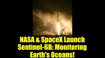 NASA & SpaceX Launch Sentinel-6B: Monitoring Earth