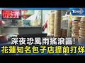 深夜恐風雨搖滾區! 花蓮知名包子店提前打烊｜TVBS新聞 @TVBSNEWS01