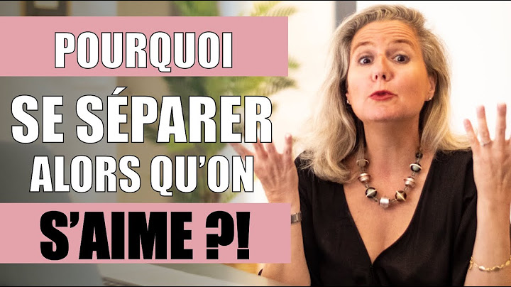 Pourquoi se séparer alors qu'on s'aime ? Les vraies raisons !