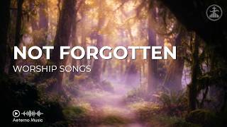 You Are Not Forgotten — Worship Songs for When You Feel Invisible | Songs With Lyrics