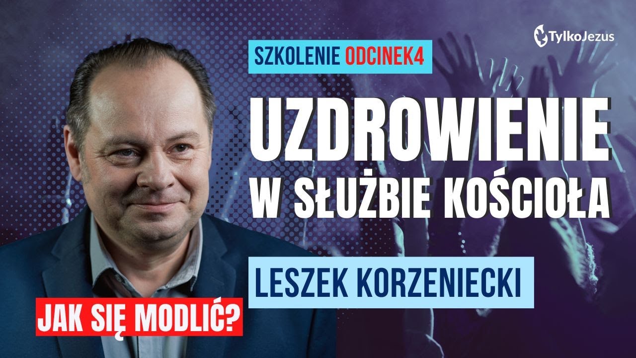 JAK SIĘ MODLIĆ? | Uzdrowienie w służbie Kościoła 4 | Leszek Korzeniecki | Kościół Tylko Jezus