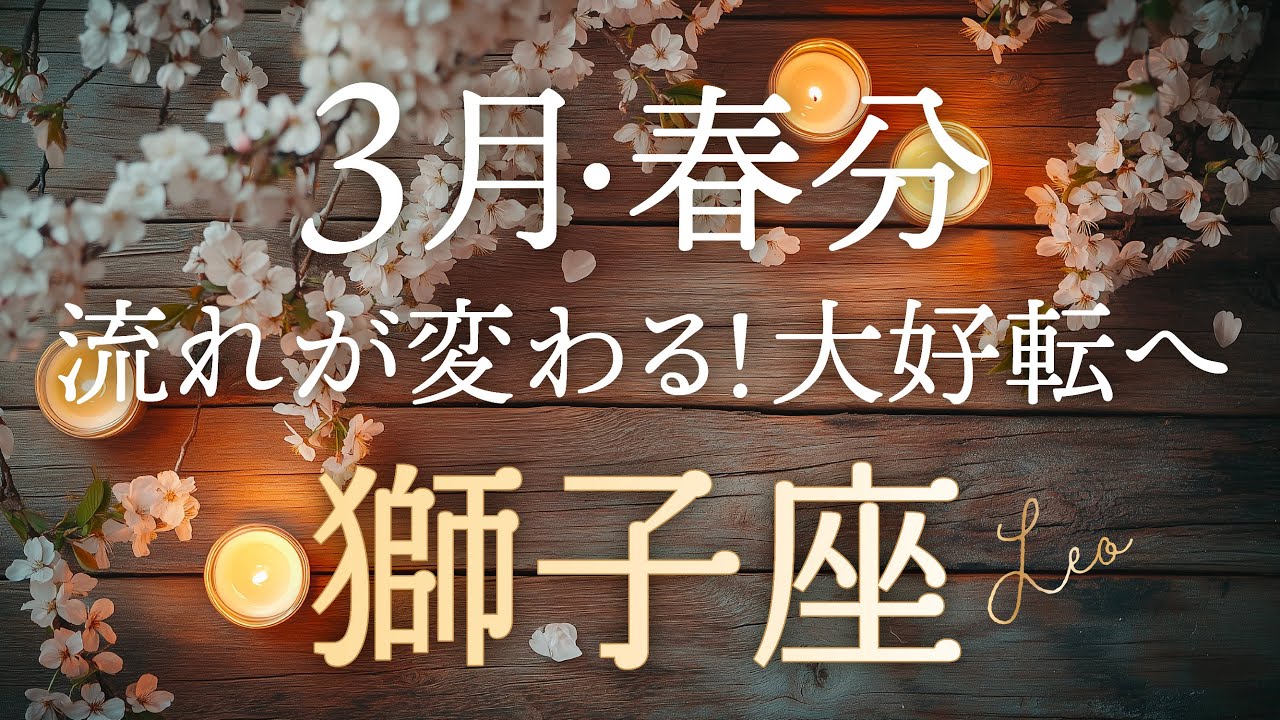 【獅子座♌️3月春分】人間関係に悩みがある獅子座さんへ。流れを変える！大好転のタイミング✨タロット&オラクルカードリーディング