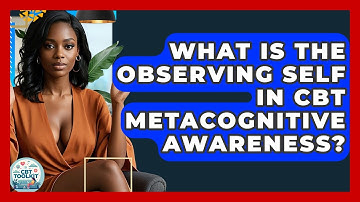 What Is The Observing Self In CBT Metacognitive Awareness? - CBT Toolkit
