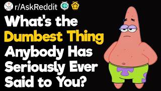 Whats the Dumbest Thing Anybody Has Seriously Ever Said to You?