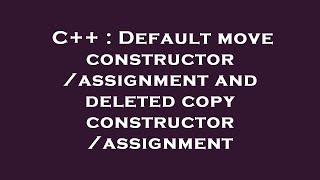 C++ : Default move constructor/assignment and deleted copy constructor/assignment