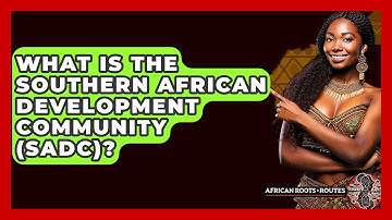 What Is The Southern African Development Community (SADC)? - African Roots And Routes