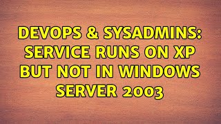 Celebrity DevOps & SysAdmins: Service runs on XP but not in Windows Server 2003 Wealth