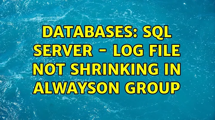 Databases: SQL Server - Log file not shrinking in AlwaysOn group (2 Solutions!!)