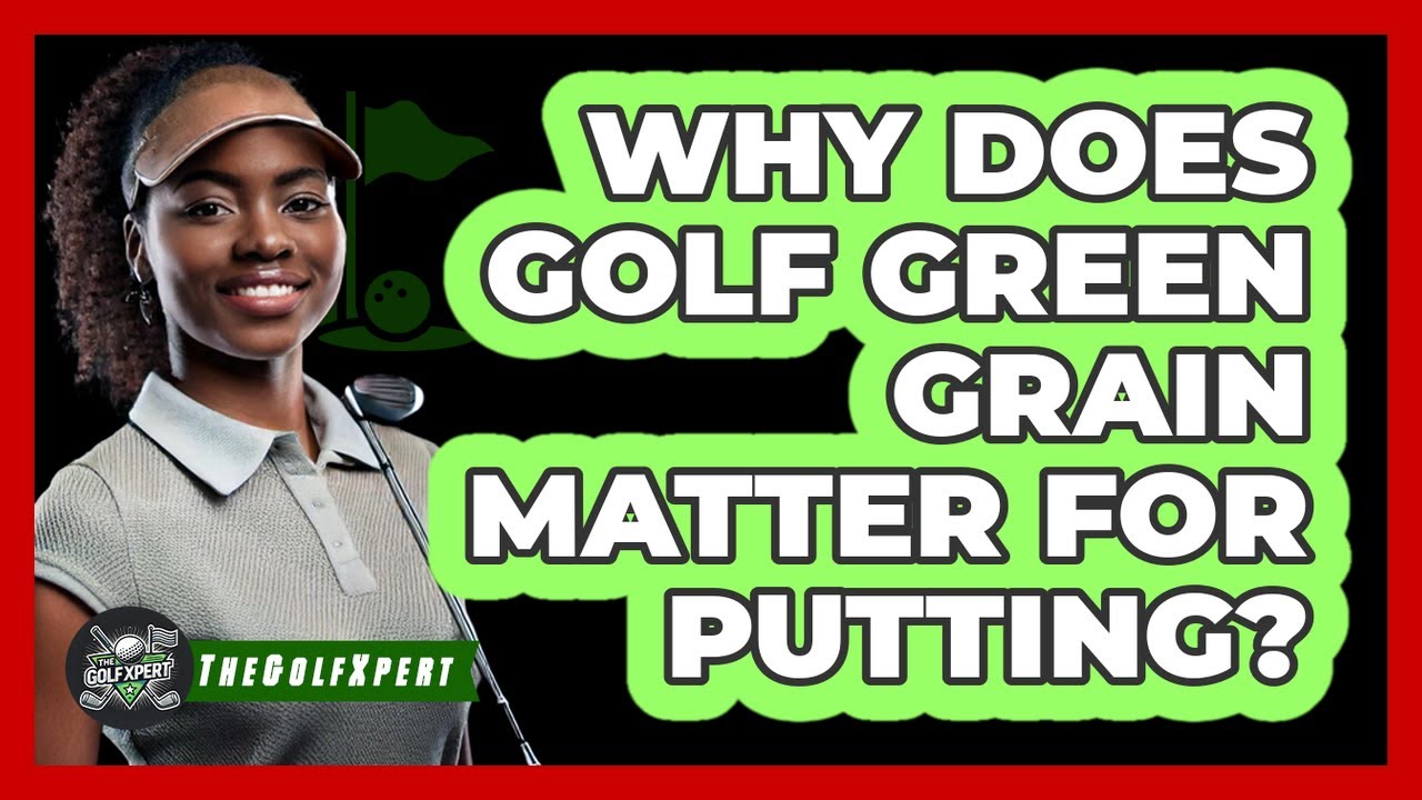 Why Does Golf Green Grain Matter For Putting? - The Golf Xpert