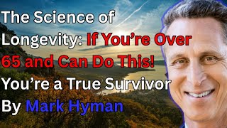 The Science of Longevity: If You’re Over 65 and Can Do This! You’re a True Survivor - By Mark Hyman