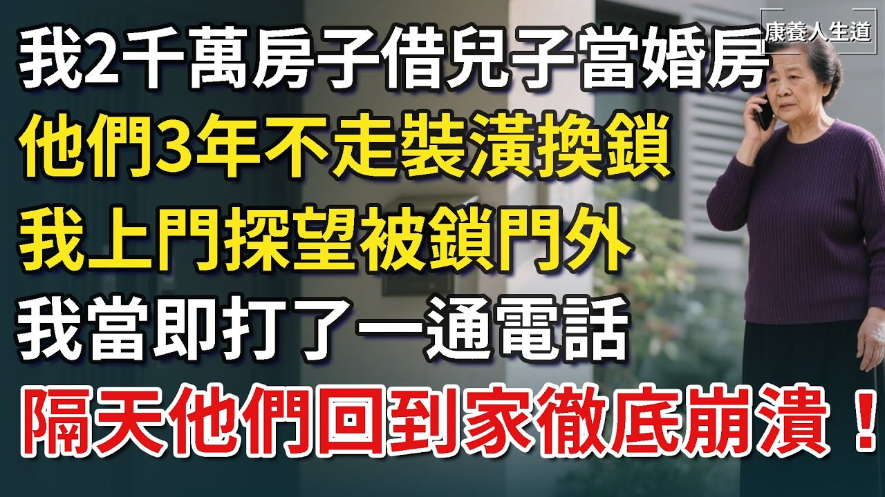 我2千萬房子借兒子當婚房，他們3年不走裝潢換鎖，我上門探望被鎖門外，我當場打了一通電話， 隔天發生的事讓他們傻眼!【康養人生道】 #康養人生道 #上了年紀該明白的事 #養老 #聰明老人 #長壽秘密