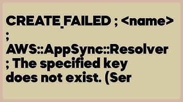 CREATE_FAILED ; name ; AWS::AppSync::Resolver ; The specified key does not exist... (1 answer)