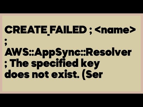 CREATE_FAILED ; name ; AWS::AppSync::Resolver ; The specified key does not exist... (1 answer)