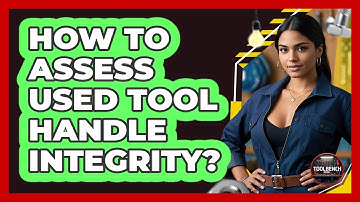 How To Assess Used Tool Handle Integrity?