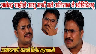 ज्ञानेन्द्र शाहीले भावुक बन्दै  भने बिरोध के का लागि ? Gyanendra Shahi Interview