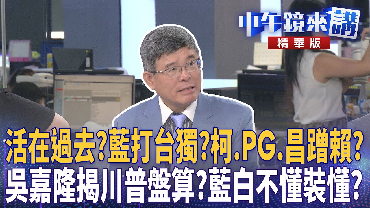 活在過去？藍打台獨？柯.PG.昌蹭賴？　吳嘉隆揭川普盤算？藍白不懂裝懂？｜尚毅夫 吳靜怡 林俊宏 吳嘉隆｜潘照文｜【#中午鏡來講】20260519