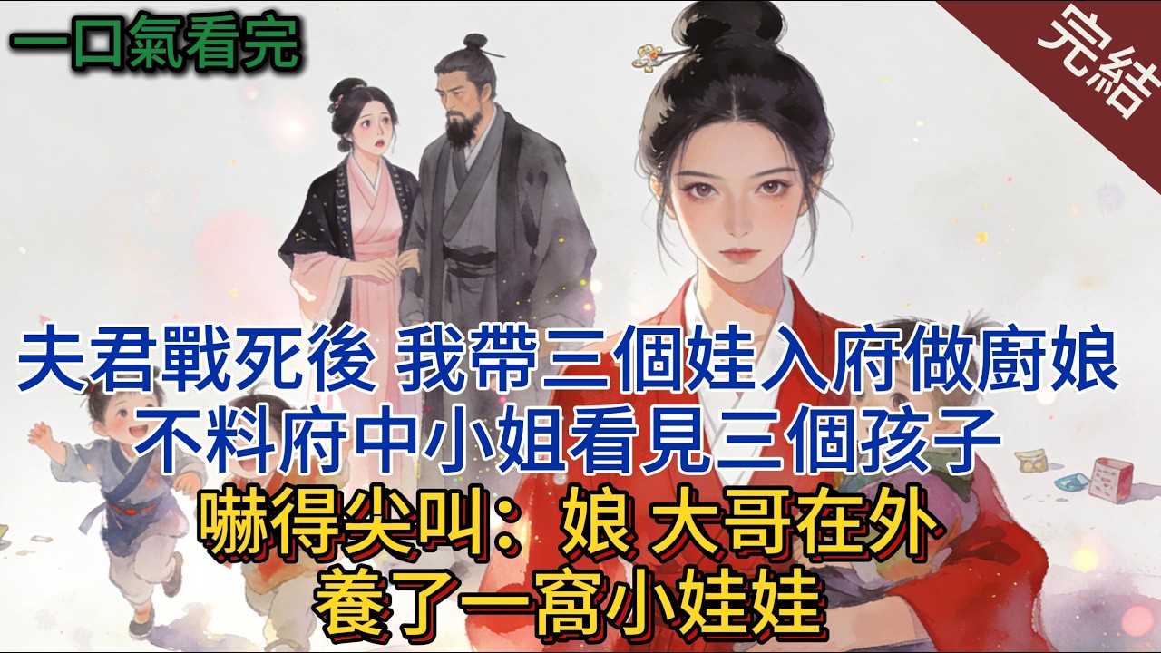夫君戰死後，我帶三個娃入府做廚娘，不料府中小姐看見三個孩子，嚇得尖叫：娘，大哥在外養了一窩小娃娃#小说 #小说推荐 #完結 #古言 #有声小说 #一口气看完