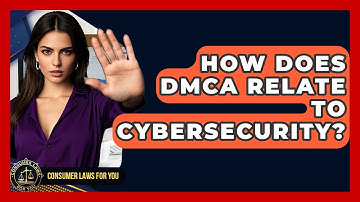 How Does DMCA Relate To Cybersecurity? - Consumer Laws For You