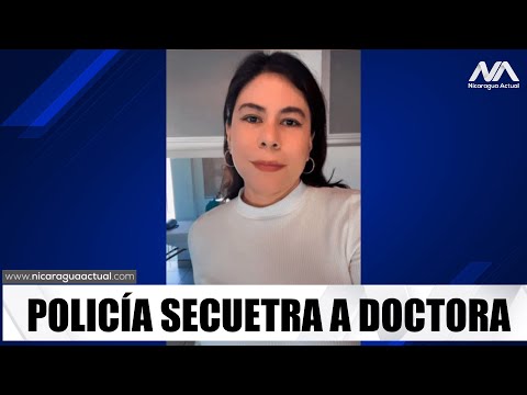 🔵#ÚLTIMAHORA POLICÍA DE NICARAGUA SECUESTRA A DOCTORA ANELY PÉREZ DE LA UNIDAD MÉDICA NICARAGÜENSE