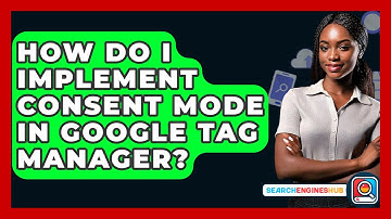 How Do I Implement Consent Mode In Google Tag Manager? - SearchEnginesHub.com
