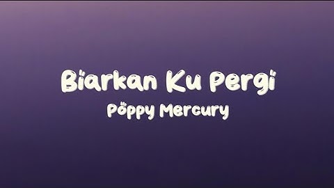 Biarkan Ku Pergi - Poppy Mercury (Lyrics)
