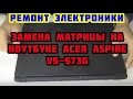 Замена матрицы на ноутбуке Acer Aspire V5-573G.