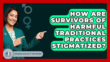 How Are Survivors Of Harmful Traditional Practices Stigmatized? - Gender Equality Network