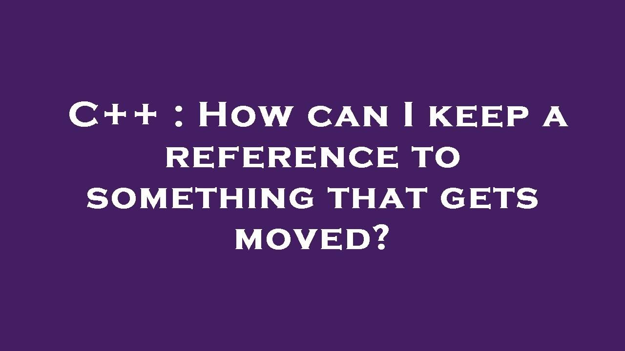 Keep Ref C++ : How can I keep a reference to something that gets moved? - YouTube