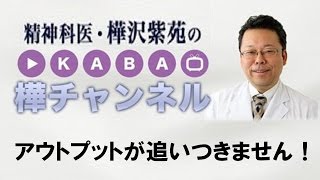アウトプットが追いつきません！【精神科医・樺沢紫苑】
