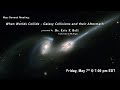 "Galaxy Collisions and Their Aftermath" by Dr. Eric F. Bell