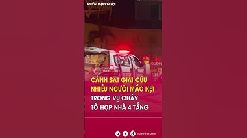 Cảnh sát giải cứu nhiều người mắc kẹt trong vụ cháy tổ hợp nhà 4 tầng