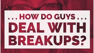 How do guys deal with breakups: what ...