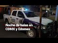 #MientrasDormía: Noche de balaceras en CDMX y Edomex; dos personas perdieron la vida