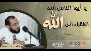 يا أيُّها النَّاس أنتم الفقراء إلى الله | د.أحمد عبد المنعم