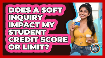 Does A Soft Inquiry Impact My Student Credit Score Or Limit? - Student Score Builder