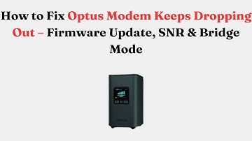 How to Fix Optus Modem Keeps Dropping Out – Firmware Update, SNR & Bridge Mode